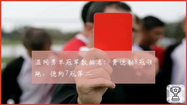 温网男单冠军数排名:费德勒8冠领跑,德约7冠第二