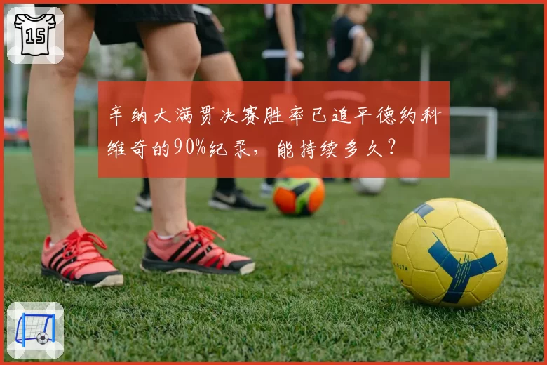 辛纳大满贯决赛胜率已追平德约科维奇的90%纪录，能持续多久？
