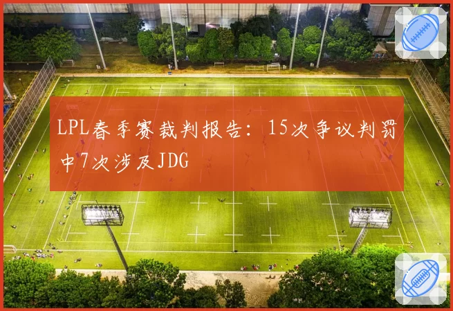 LPL春季赛裁判报告:15次争议判罚中7次涉及JDG