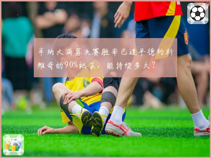 辛纳大满贯决赛胜率已追平德约科维奇的90%纪录，能持续多久？
