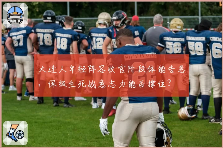 大连人年轻阵容收官阶段体能告急,保级生死战意志力能否撑住?
