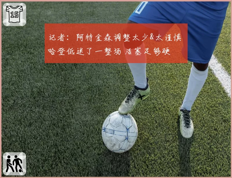 记者：阿特金森调整太少&太谨慎 哈登低迷了一整场 活塞足够硬