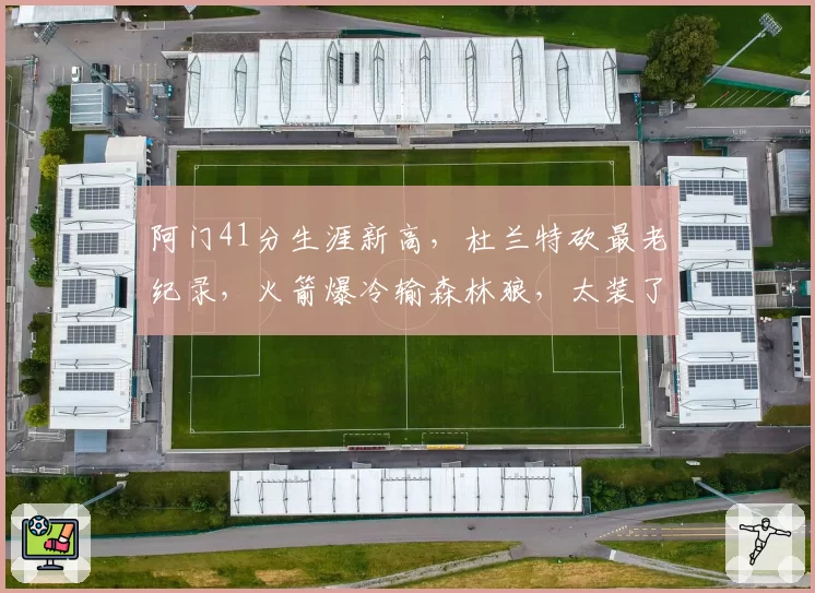 阿门41分生涯新高，杜兰特砍最老纪录，火箭爆冷输森林狼，太装了