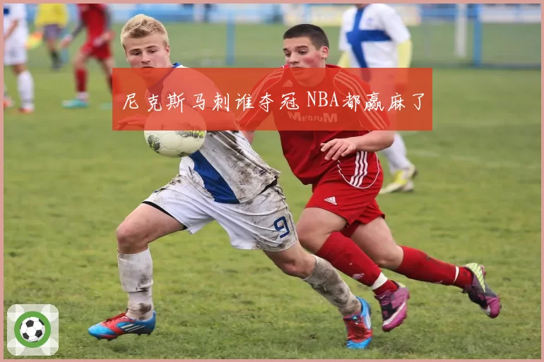 尼克斯马刺谁夺冠 NBA都赢麻了