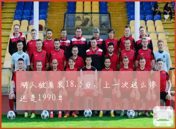 湖人被看衰18.5分，上一次这么惨还是1990年