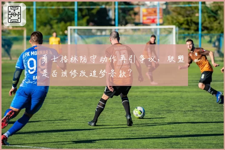 勇士格林防守动作再引争议，联盟是否该修改追梦条款？