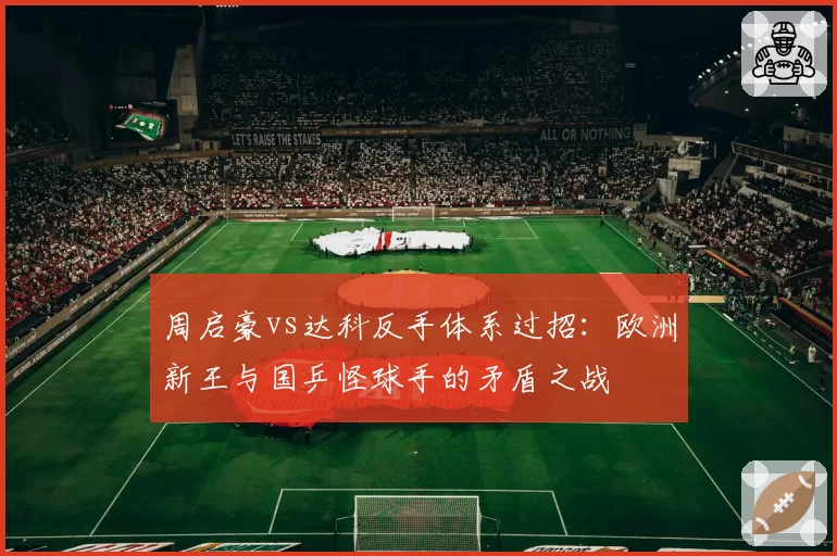 周启豪vs达科反手体系过招：欧洲新王与国乒怪球手的矛盾之战